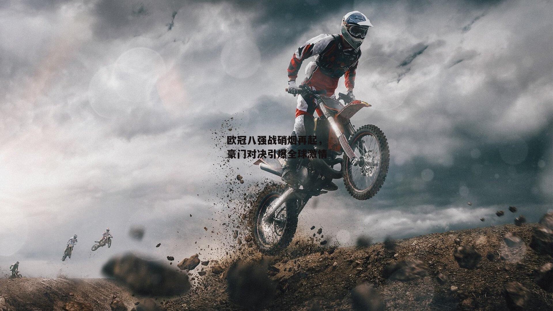 欧冠八强战硝烟再起，豪门对决引爆全球激情