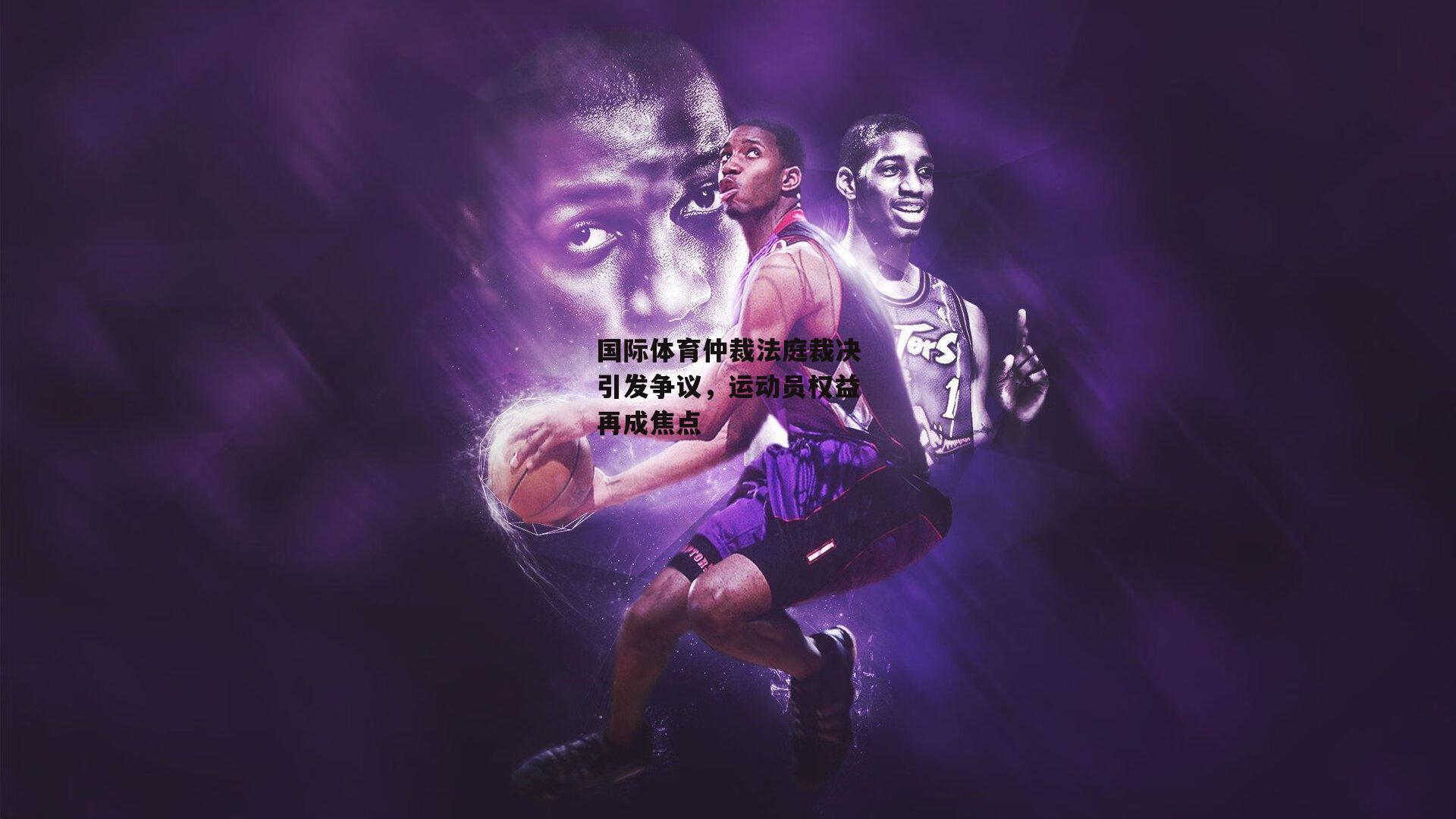 国际体育仲裁法庭裁决引发争议，运动员权益再成焦点