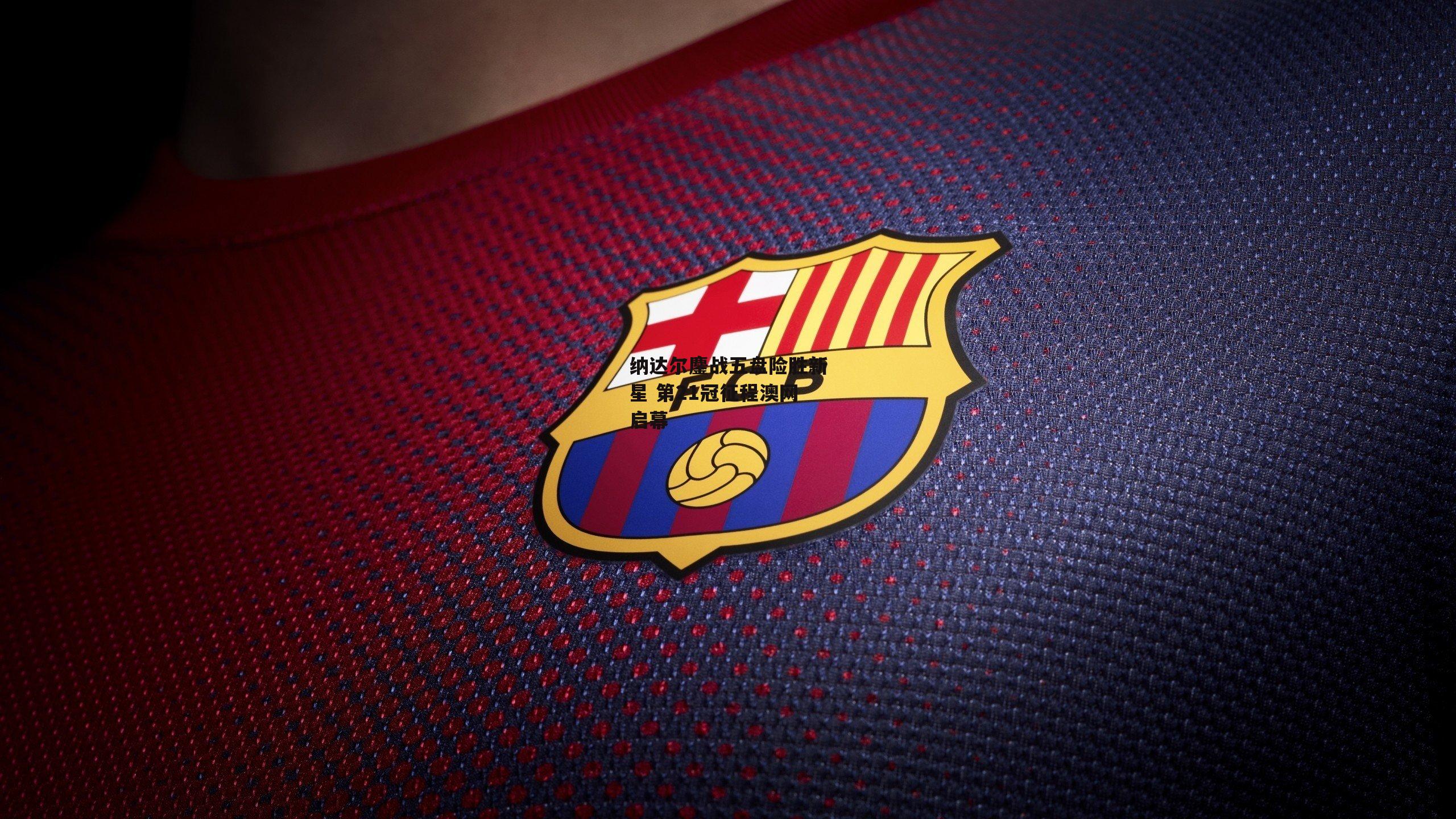 纳达尔鏖战五盘险胜新星 第21冠征程澳网启幕